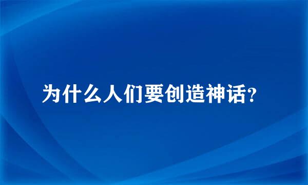 为什么人们要创造神话？