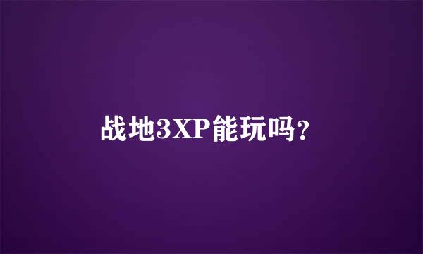 战地3XP能玩吗？