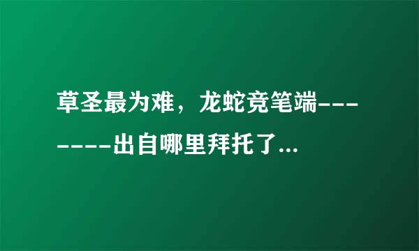 草圣最为难，龙蛇竞笔端-------出自哪里拜托了各位 谢谢