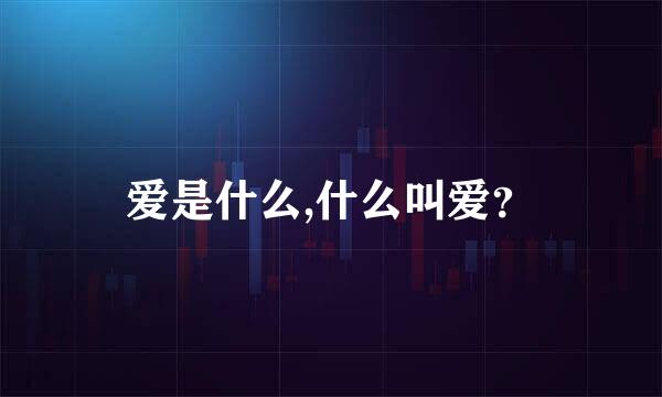 爱是什么,什么叫爱？