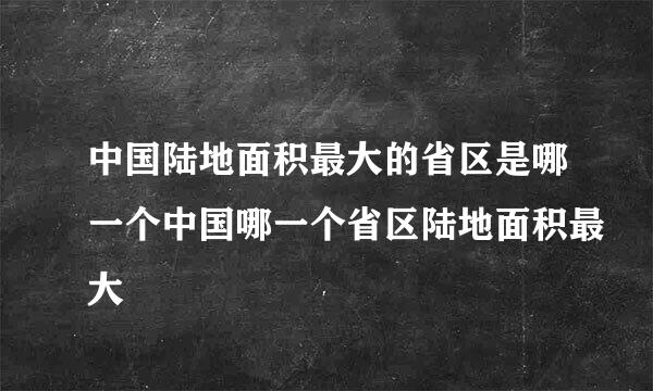 中国陆地面积最大的省区是哪一个中国哪一个省区陆地面积最大