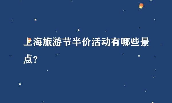 上海旅游节半价活动有哪些景点？