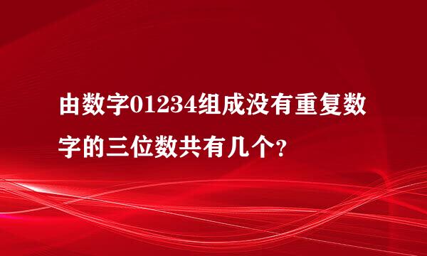 由数字01234组成没有重复数字的三位数共有几个？