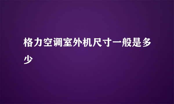 格力空调室外机尺寸一般是多少