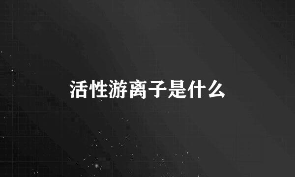 活性游离子是什么