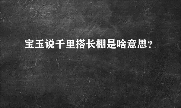 宝玉说千里搭长棚是啥意思？