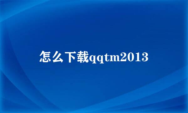 怎么下载qqtm2013