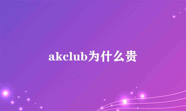 akclub为什么贵