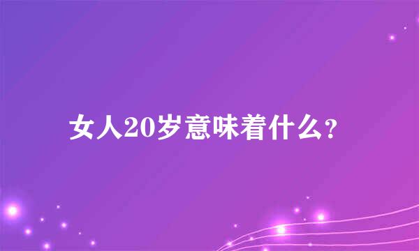 女人20岁意味着什么？