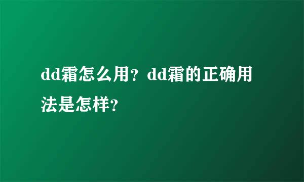 dd霜怎么用？dd霜的正确用法是怎样？