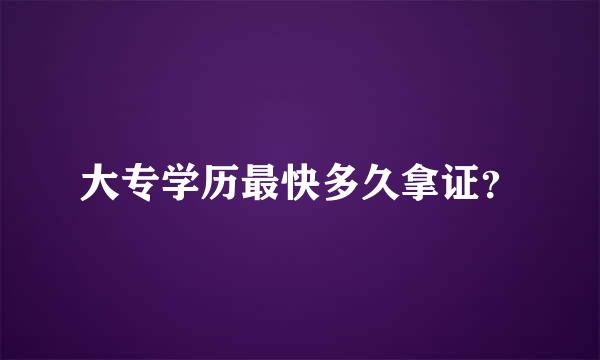 大专学历最快多久拿证？