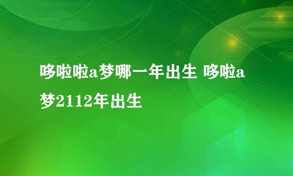 哆啦啦a梦哪一年出生 哆啦a梦2112年出生