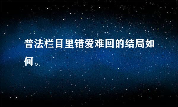 普法栏目里错爱难回的结局如何。