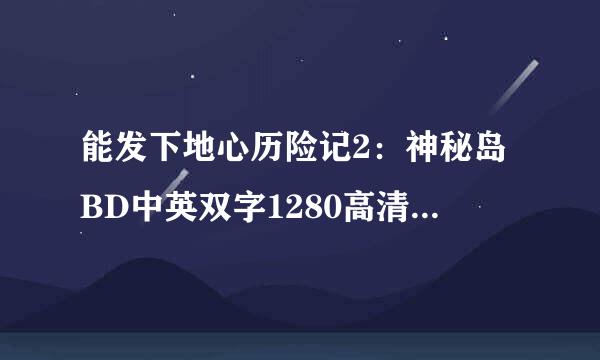 能发下地心历险记2：神秘岛BD中英双字1280高清的种子或下载链接么？