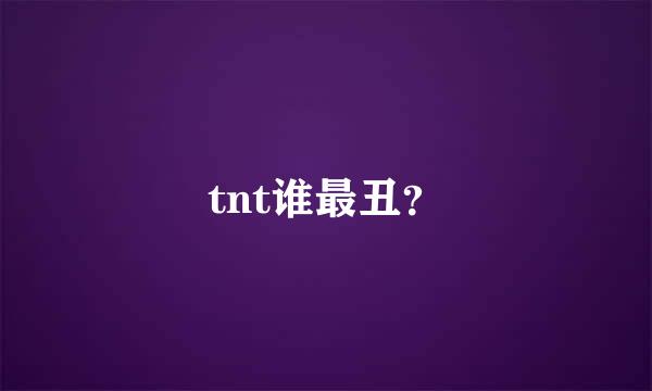 tnt谁最丑？