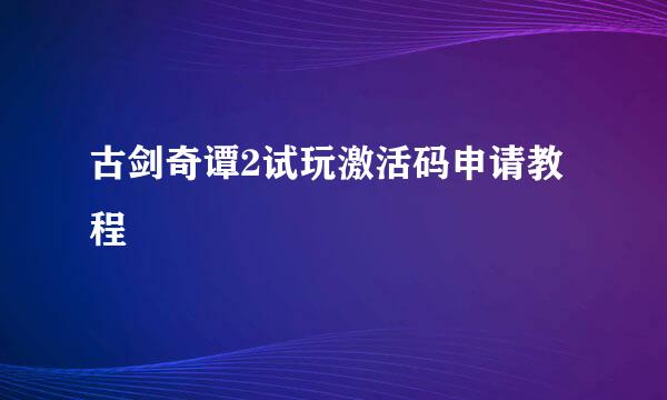 古剑奇谭2试玩激活码申请教程