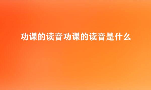 功课的读音功课的读音是什么