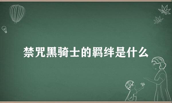 禁咒黑骑士的羁绊是什么