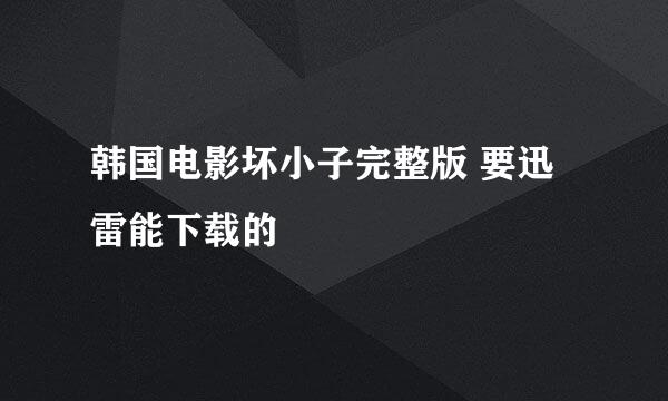 韩国电影坏小子完整版 要迅雷能下载的