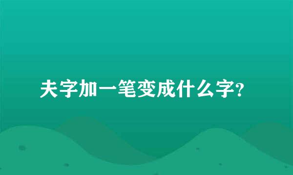 夫字加一笔变成什么字？