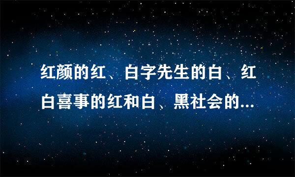 红颜的红、白字先生的白、红白喜事的红和白、黑社会的黑分别是什么意思