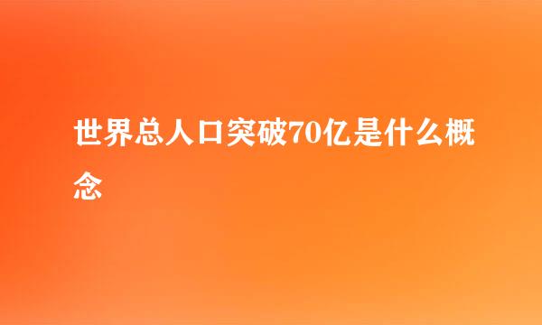 世界总人口突破70亿是什么概念