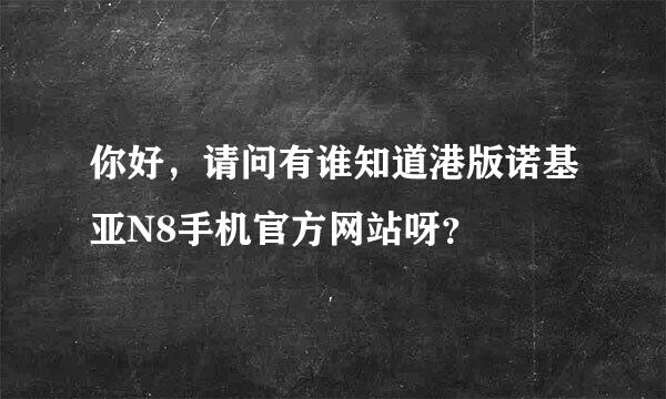 你好，请问有谁知道港版诺基亚N8手机官方网站呀？