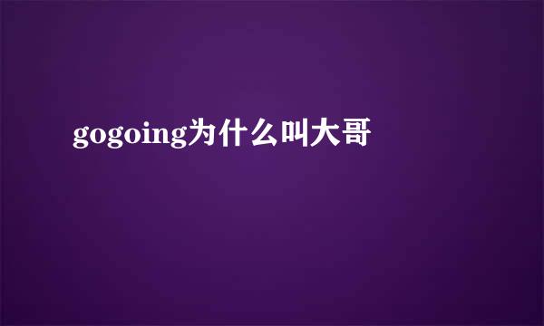 gogoing为什么叫大哥