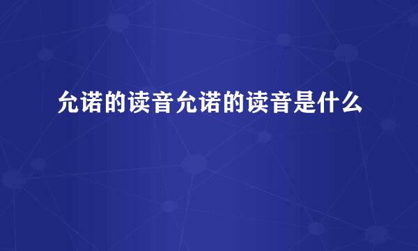 允诺的读音允诺的读音是什么