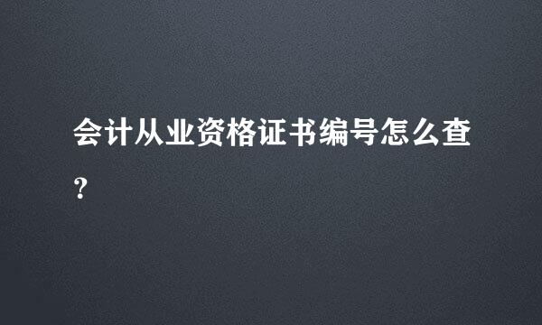 会计从业资格证书编号怎么查？