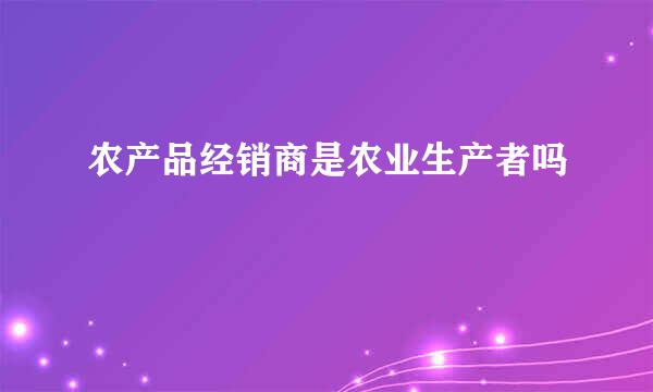 农产品经销商是农业生产者吗