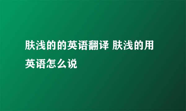 肤浅的的英语翻译 肤浅的用英语怎么说