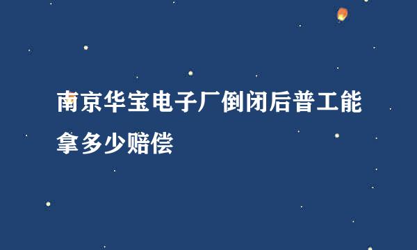 南京华宝电子厂倒闭后普工能拿多少赔偿