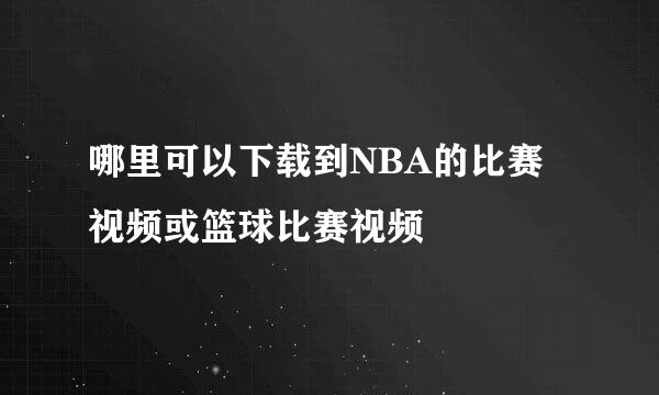 哪里可以下载到NBA的比赛视频或篮球比赛视频