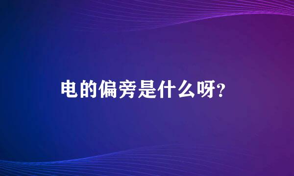 电的偏旁是什么呀？