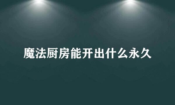 魔法厨房能开出什么永久