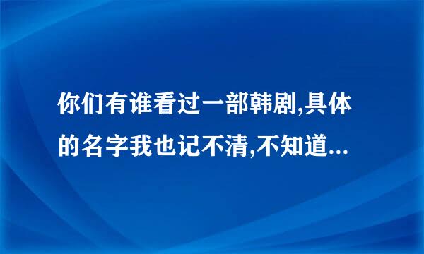 你们有谁看过一部韩剧,具体的名字我也记不清,不知道是 高中女生结婚记 的还是 高中女生要结婚