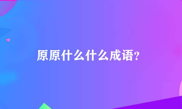 原原什么什么成语？