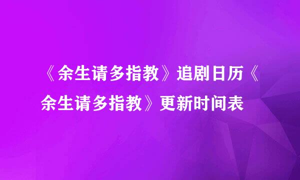 《余生请多指教》追剧日历《余生请多指教》更新时间表