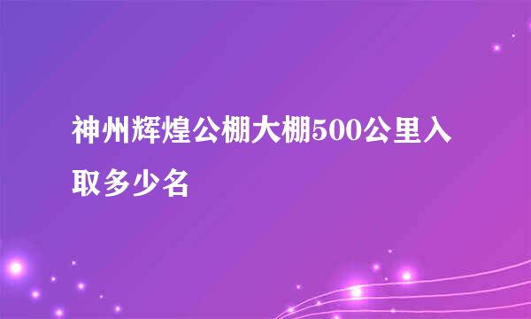 神州辉煌公棚大棚500公里入取多少名