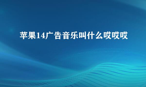 苹果14广告音乐叫什么哎哎哎