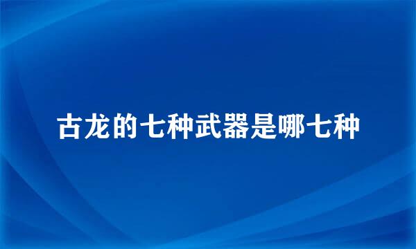 古龙的七种武器是哪七种