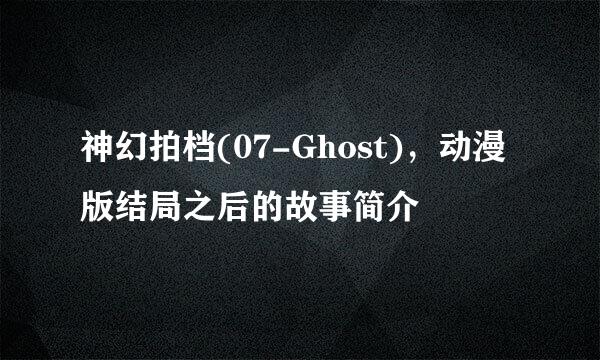 神幻拍档(07-Ghost)，动漫版结局之后的故事简介