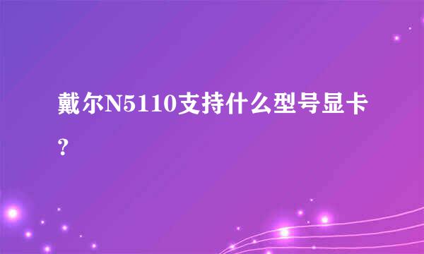 戴尔N5110支持什么型号显卡？