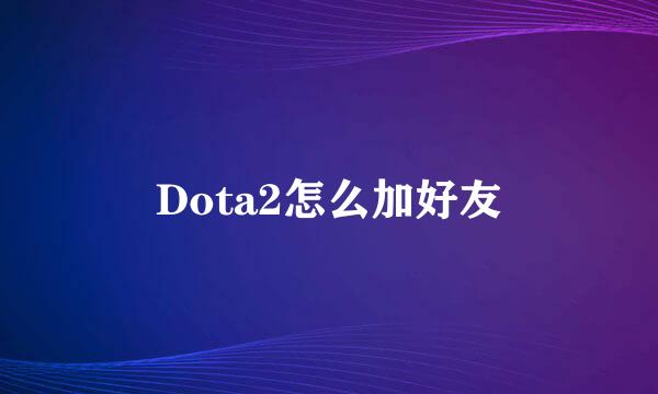 Dota2怎么加好友