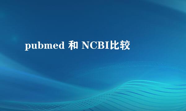 pubmed 和 NCBI比较