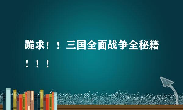 跪求！！三国全面战争全秘籍！！！