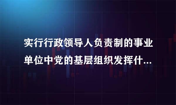 实行行政领导人负责制的事业单位中党的基层组织发挥什么的作用