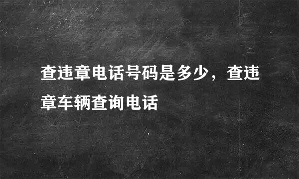 查违章电话号码是多少，查违章车辆查询电话