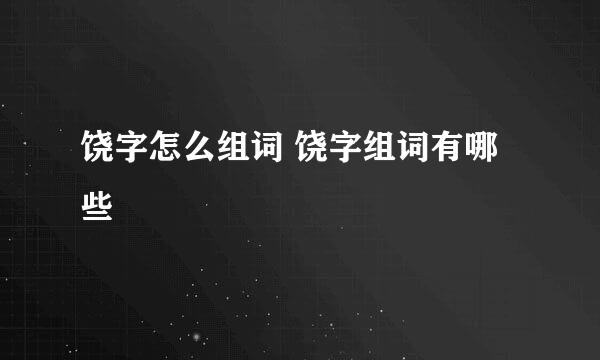 饶字怎么组词 饶字组词有哪些